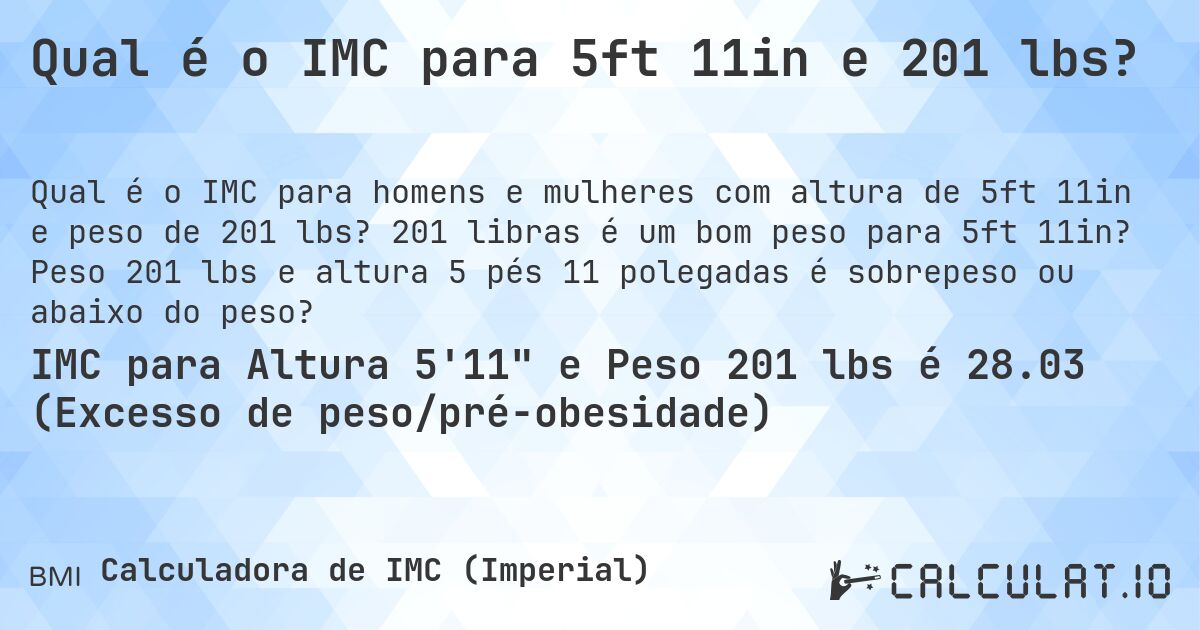 Qual é o IMC para 5ft 11in e 201 lbs?. 201 libras é um bom peso para 5ft 11in? Peso 201 lbs e altura 5 pés 11 polegadas é sobrepeso ou abaixo do peso?