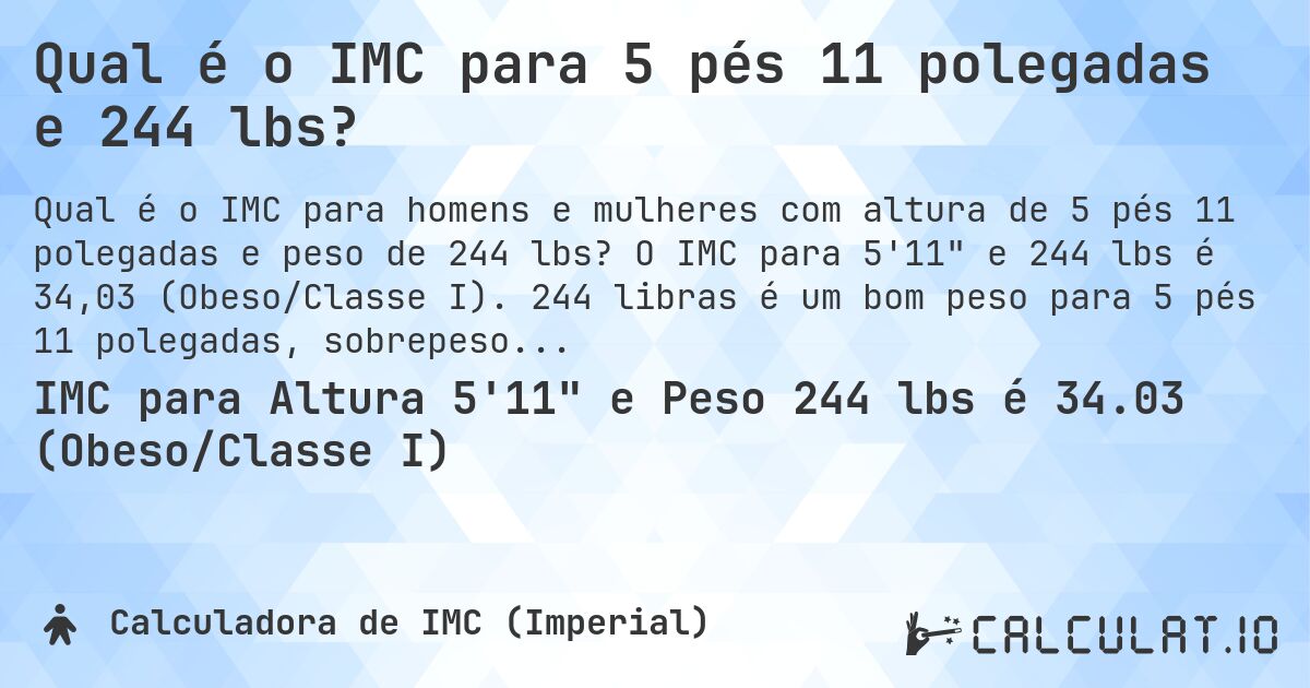 Qual é o IMC para 5 pés 11 polegadas e 244 lbs?. O IMC para 5'11 e 244 lbs é 34,03 (Obeso/Classe I). 244 libras é um bom peso para 5 pés 11 polegadas, sobrepeso ou abaixo do peso?