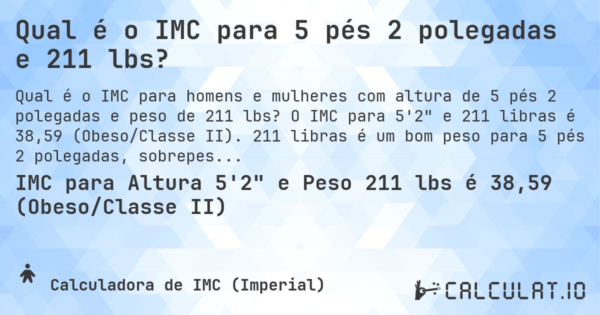 Qual é o IMC para 5 pés 2 polegadas e 211 lbs?. O IMC para 5'2 e 211 libras é 38,59 (Obeso/Classe II). 211 libras é um bom peso para 5 pés 2 polegadas, sobrepeso ou abaixo do peso?