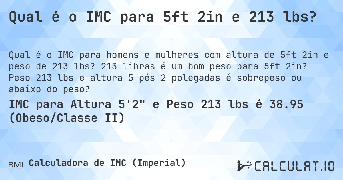 Qual é o IMC para 5ft 2in e 213 lbs?. 213 libras é um bom peso para 5ft 2in? Peso 213 lbs e altura 5 pés 2 polegadas é sobrepeso ou abaixo do peso?