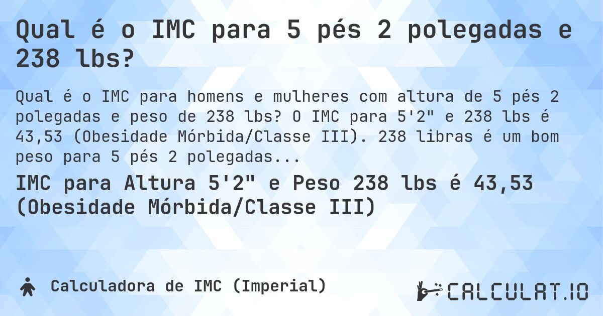 Qual é o IMC para 5 pés 2 polegadas e 238 lbs?. O IMC para 5'2 e 238 lbs é 43,53 (Obesidade Mórbida/Classe III). 238 libras é um bom peso para 5 pés 2 polegadas, sobrepeso ou abaixo do peso?