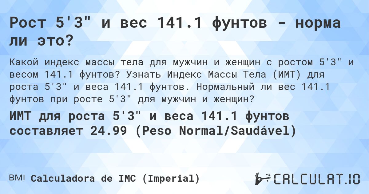 Рост 5'3 и вес 141.1 фунтов - норма ли это?. Узнать Индекс Массы Тела (ИМТ) для роста 5'3 и веса 141.1 фунтов. Нормальный ли вес 141.1 фунтов при росте 5'3 для мужчин и женщин?
