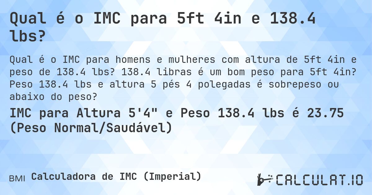 Qual é o IMC para 5ft 4in e 138.4 lbs?. 138.4 libras é um bom peso para 5ft 4in? Peso 138.4 lbs e altura 5 pés 4 polegadas é sobrepeso ou abaixo do peso?