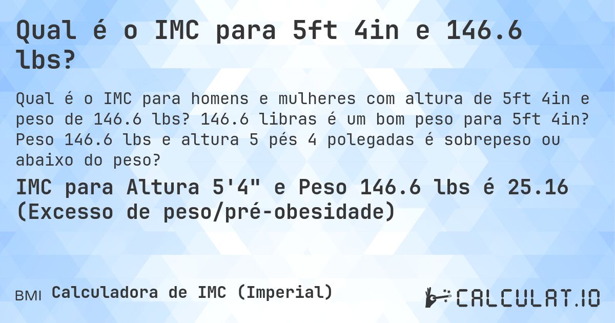 Qual é o IMC para 5ft 4in e 146.6 lbs?. 146.6 libras é um bom peso para 5ft 4in? Peso 146.6 lbs e altura 5 pés 4 polegadas é sobrepeso ou abaixo do peso?