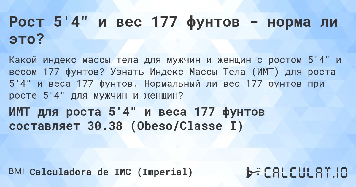 Рост 5'4 и вес 177 фунтов - норма ли это?. Узнать Индекс Массы Тела (ИМТ) для роста 5'4 и веса 177 фунтов. Нормальный ли вес 177 фунтов при росте 5'4 для мужчин и женщин?