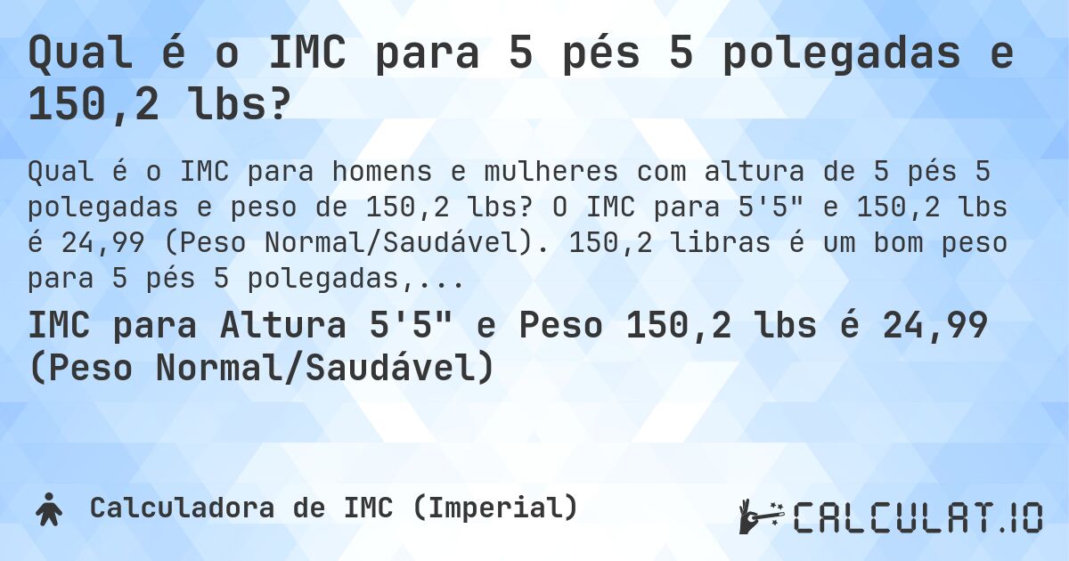 Qual é o IMC para 5 pés 5 polegadas e 150,2 lbs?. O IMC para 5'5 e 150,2 lbs é 24,99 (Peso Normal/Saudável). 150,2 libras é um bom peso para 5 pés 5 polegadas, sobrepeso ou abaixo do peso?