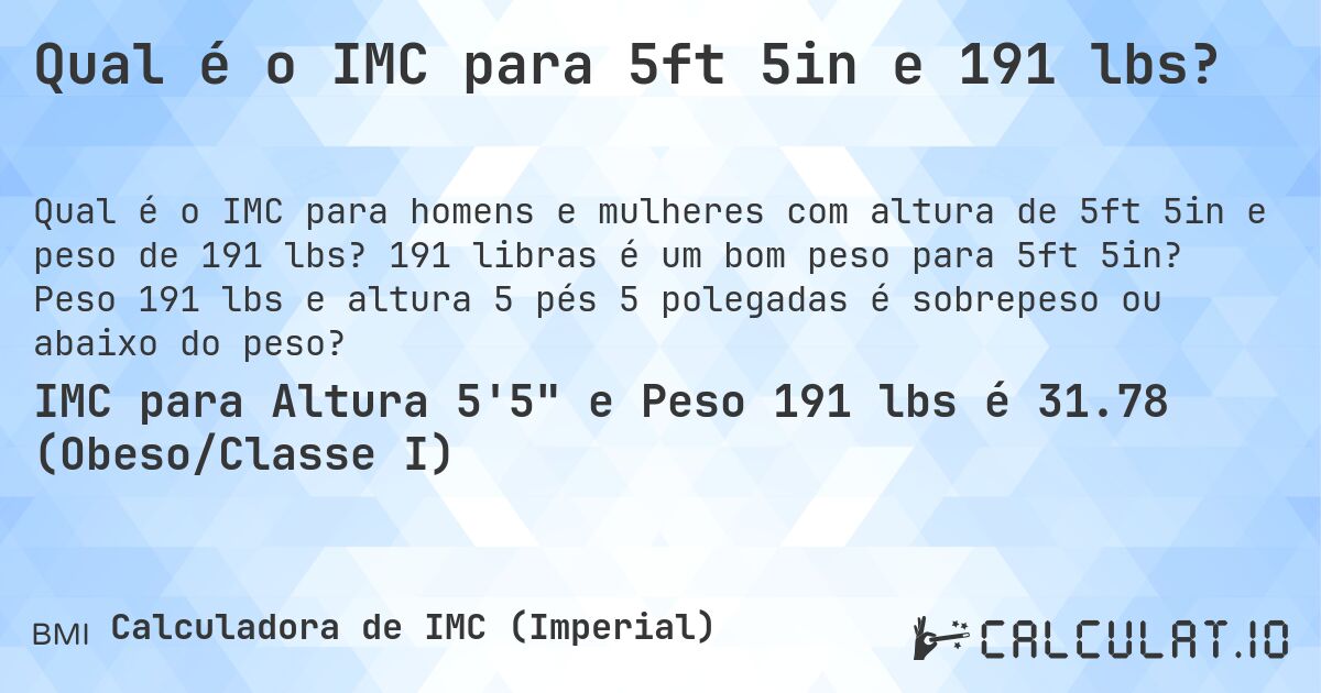 Qual é o IMC para 5ft 5in e 191 lbs?. 191 libras é um bom peso para 5ft 5in? Peso 191 lbs e altura 5 pés 5 polegadas é sobrepeso ou abaixo do peso?
