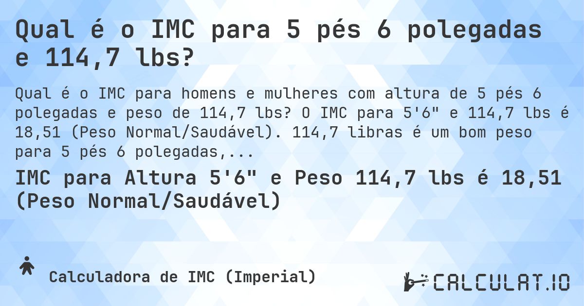 Qual é o IMC para 5 pés 6 polegadas e 114,7 lbs?. O IMC para 5'6 e 114,7 lbs é 18,51 (Peso Normal/Saudável). 114,7 libras é um bom peso para 5 pés 6 polegadas, sobrepeso ou abaixo do peso?