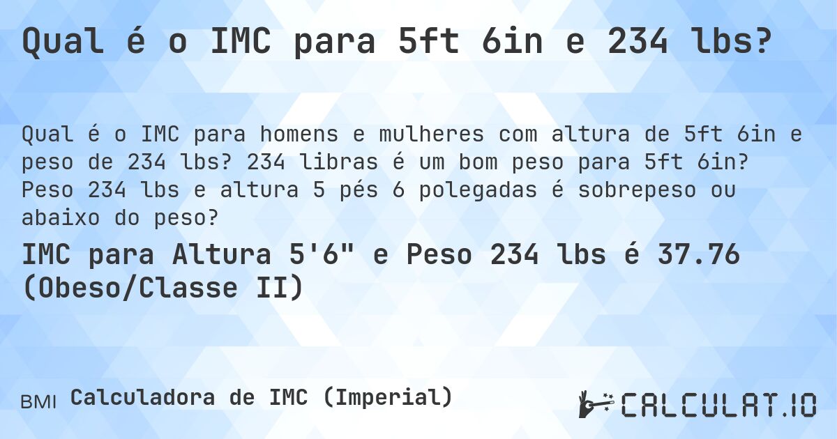 Qual é o IMC para 5ft 6in e 234 lbs?. 234 libras é um bom peso para 5ft 6in? Peso 234 lbs e altura 5 pés 6 polegadas é sobrepeso ou abaixo do peso?