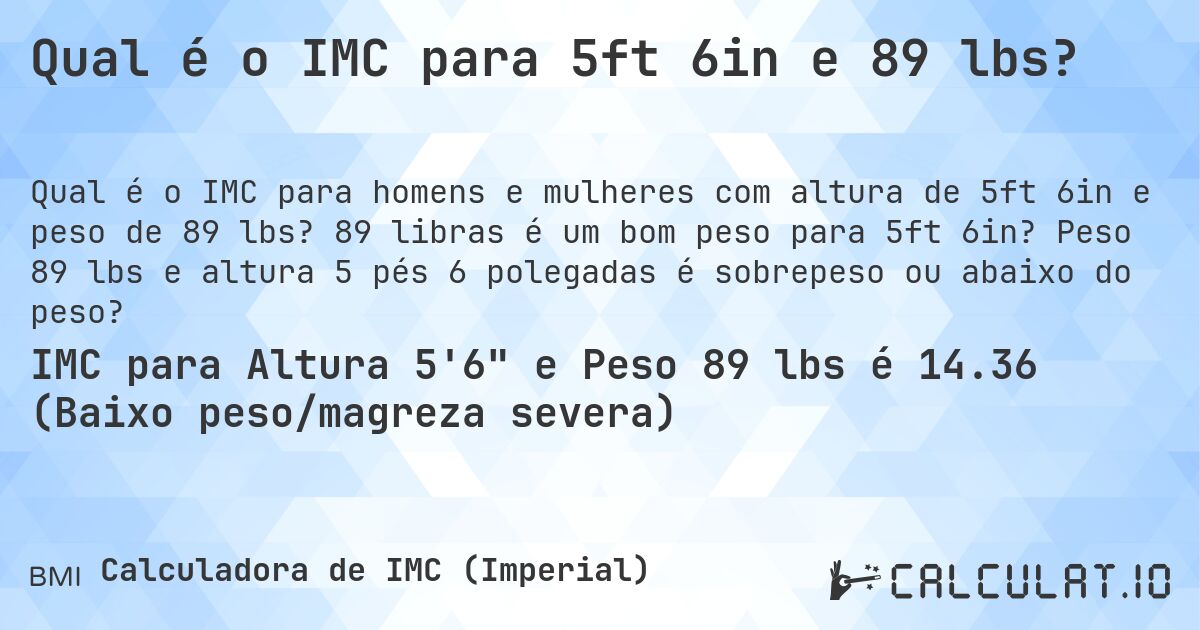 Qual é o IMC para 5ft 6in e 89 lbs?. 89 libras é um bom peso para 5ft 6in? Peso 89 lbs e altura 5 pés 6 polegadas é sobrepeso ou abaixo do peso?