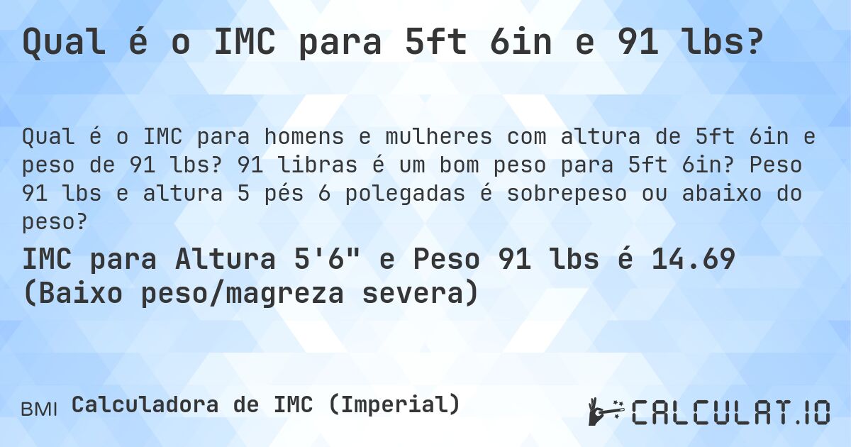 Qual é o IMC para 5ft 6in e 91 lbs?. 91 libras é um bom peso para 5ft 6in? Peso 91 lbs e altura 5 pés 6 polegadas é sobrepeso ou abaixo do peso?