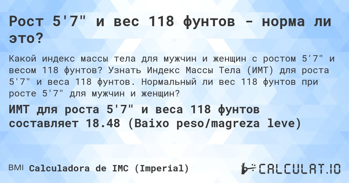 Рост 5'7 и вес 118 фунтов - норма ли это?. Узнать Индекс Массы Тела (ИМТ) для роста 5'7 и веса 118 фунтов. Нормальный ли вес 118 фунтов при росте 5'7 для мужчин и женщин?