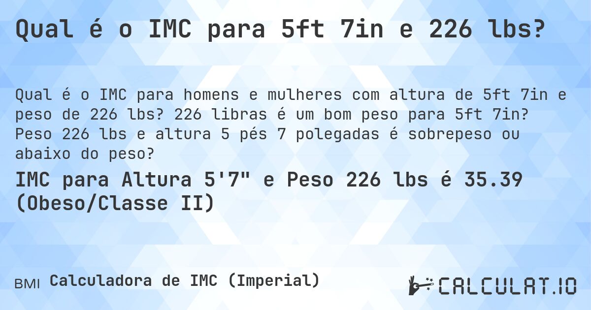 Qual é o IMC para 5ft 7in e 226 lbs?. 226 libras é um bom peso para 5ft 7in? Peso 226 lbs e altura 5 pés 7 polegadas é sobrepeso ou abaixo do peso?