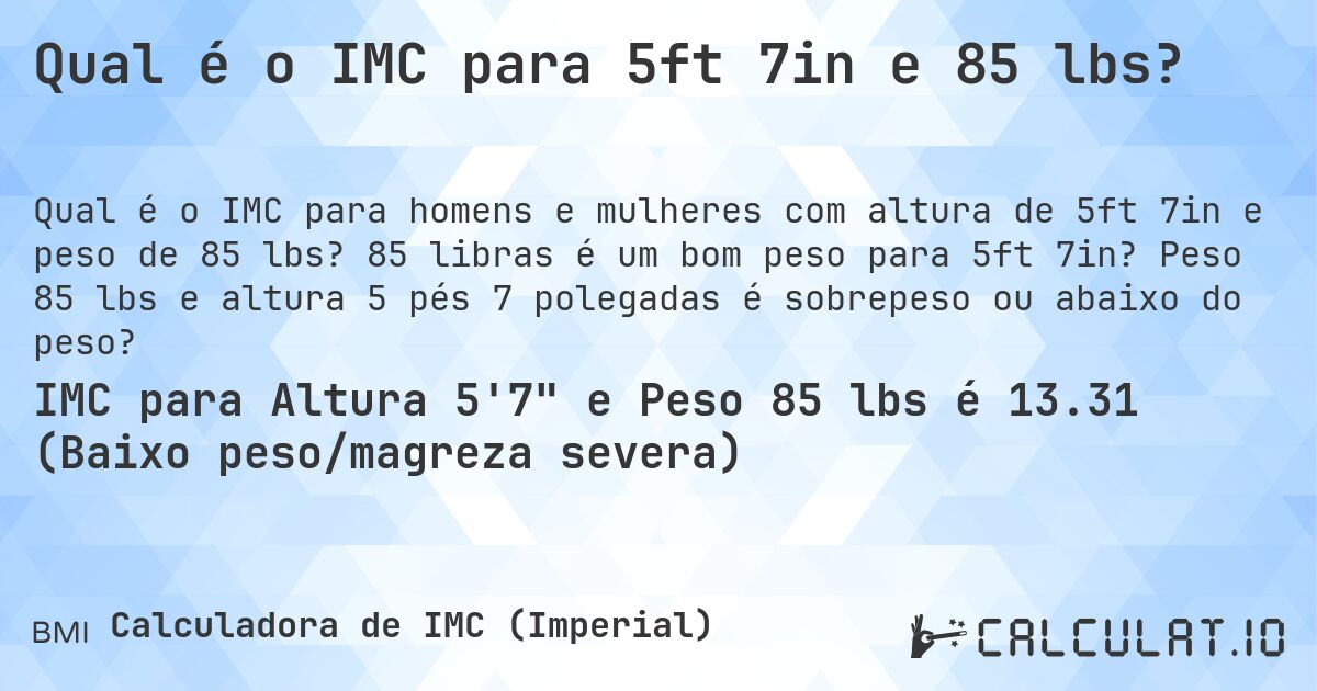 Qual é o IMC para 5ft 7in e 85 lbs?. 85 libras é um bom peso para 5ft 7in? Peso 85 lbs e altura 5 pés 7 polegadas é sobrepeso ou abaixo do peso?