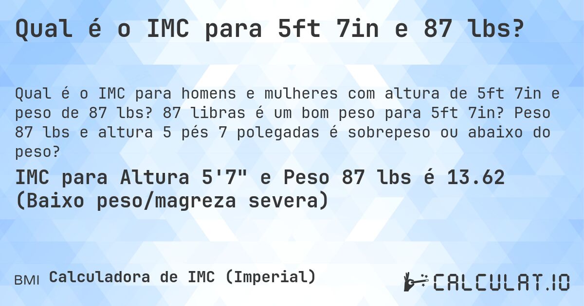 Qual é o IMC para 5ft 7in e 87 lbs?. 87 libras é um bom peso para 5ft 7in? Peso 87 lbs e altura 5 pés 7 polegadas é sobrepeso ou abaixo do peso?