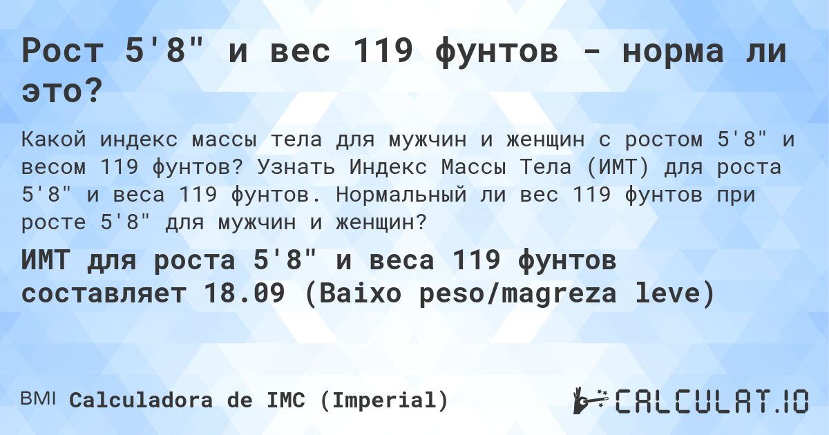 Рост 5'8 и вес 119 фунтов - норма ли это?. Узнать Индекс Массы Тела (ИМТ) для роста 5'8 и веса 119 фунтов. Нормальный ли вес 119 фунтов при росте 5'8 для мужчин и женщин?