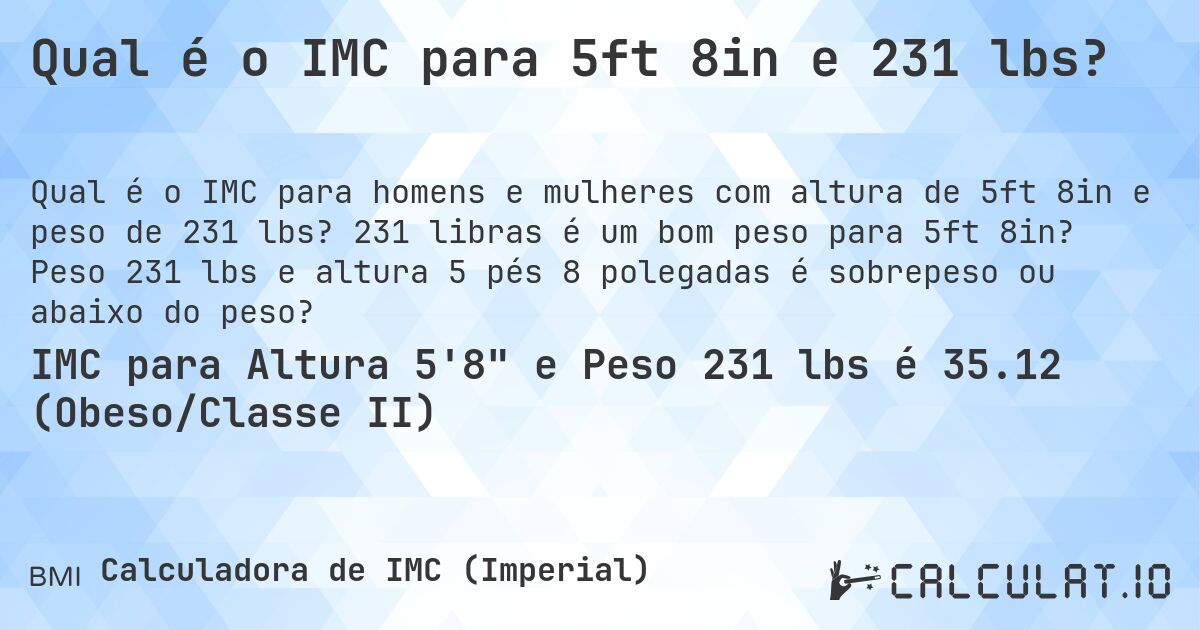 Qual é o IMC para 5ft 8in e 231 lbs?. 231 libras é um bom peso para 5ft 8in? Peso 231 lbs e altura 5 pés 8 polegadas é sobrepeso ou abaixo do peso?