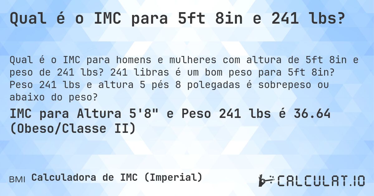 Qual é o IMC para 5ft 8in e 241 lbs?. 241 libras é um bom peso para 5ft 8in? Peso 241 lbs e altura 5 pés 8 polegadas é sobrepeso ou abaixo do peso?