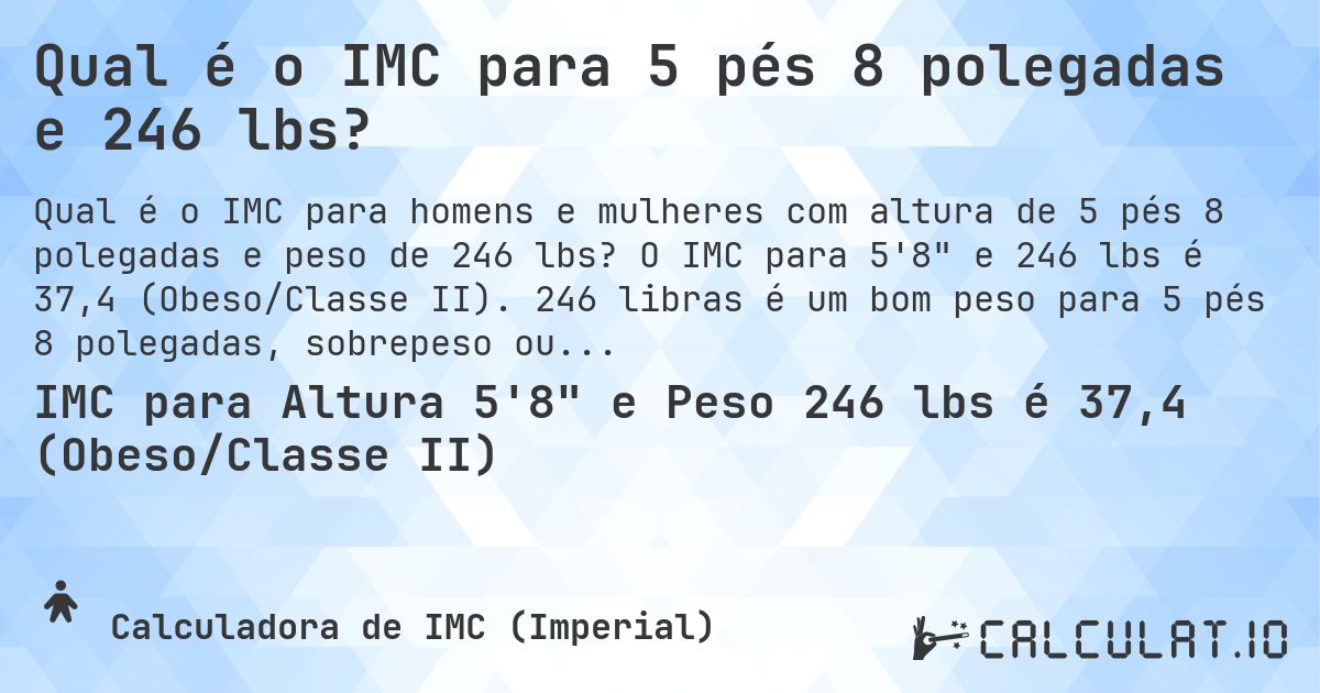 Qual é o IMC para 5 pés 8 polegadas e 246 lbs?. O IMC para 5'8 e 246 lbs é 37,4 (Obeso/Classe II). 246 libras é um bom peso para 5 pés 8 polegadas, sobrepeso ou abaixo do peso?