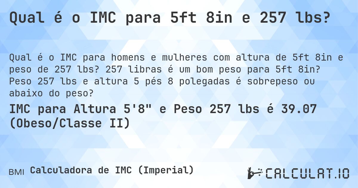 Qual é o IMC para 5ft 8in e 257 lbs?. 257 libras é um bom peso para 5ft 8in? Peso 257 lbs e altura 5 pés 8 polegadas é sobrepeso ou abaixo do peso?
