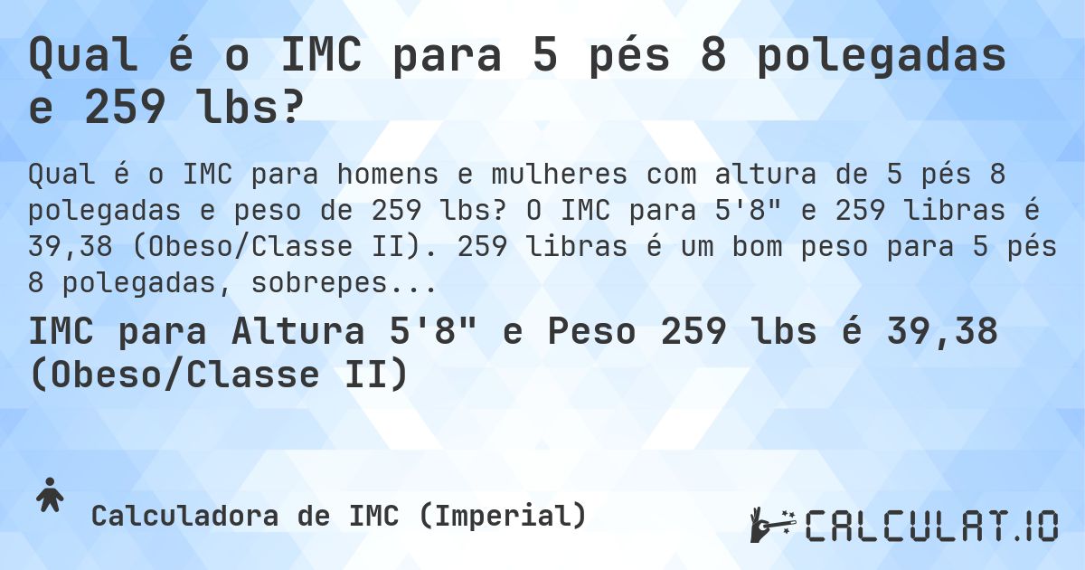 Qual é o IMC para 5 pés 8 polegadas e 259 lbs?. O IMC para 5'8 e 259 libras é 39,38 (Obeso/Classe II). 259 libras é um bom peso para 5 pés 8 polegadas, sobrepeso ou abaixo do peso?