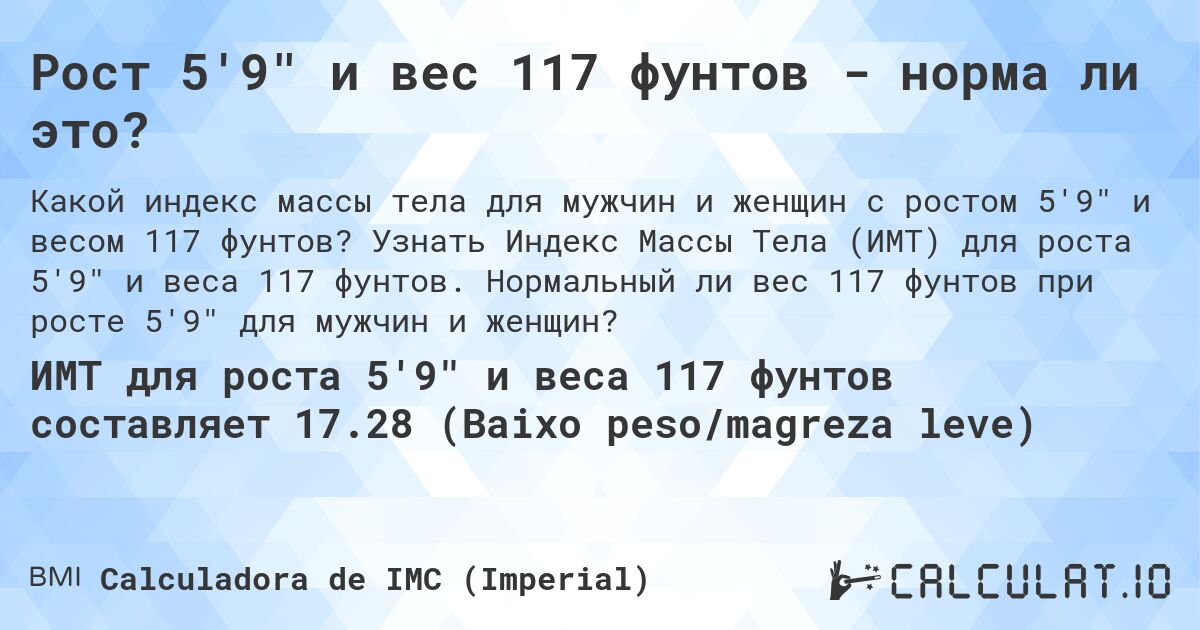 Рост 5'9 и вес 117 фунтов - норма ли это?. Узнать Индекс Массы Тела (ИМТ) для роста 5'9 и веса 117 фунтов. Нормальный ли вес 117 фунтов при росте 5'9 для мужчин и женщин?