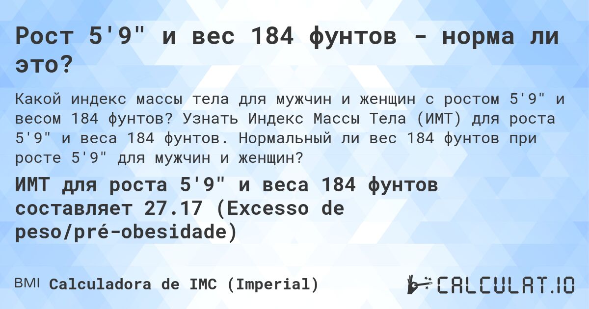Рост 5'9 и вес 184 фунтов - норма ли это?. Узнать Индекс Массы Тела (ИМТ) для роста 5'9 и веса 184 фунтов. Нормальный ли вес 184 фунтов при росте 5'9 для мужчин и женщин?