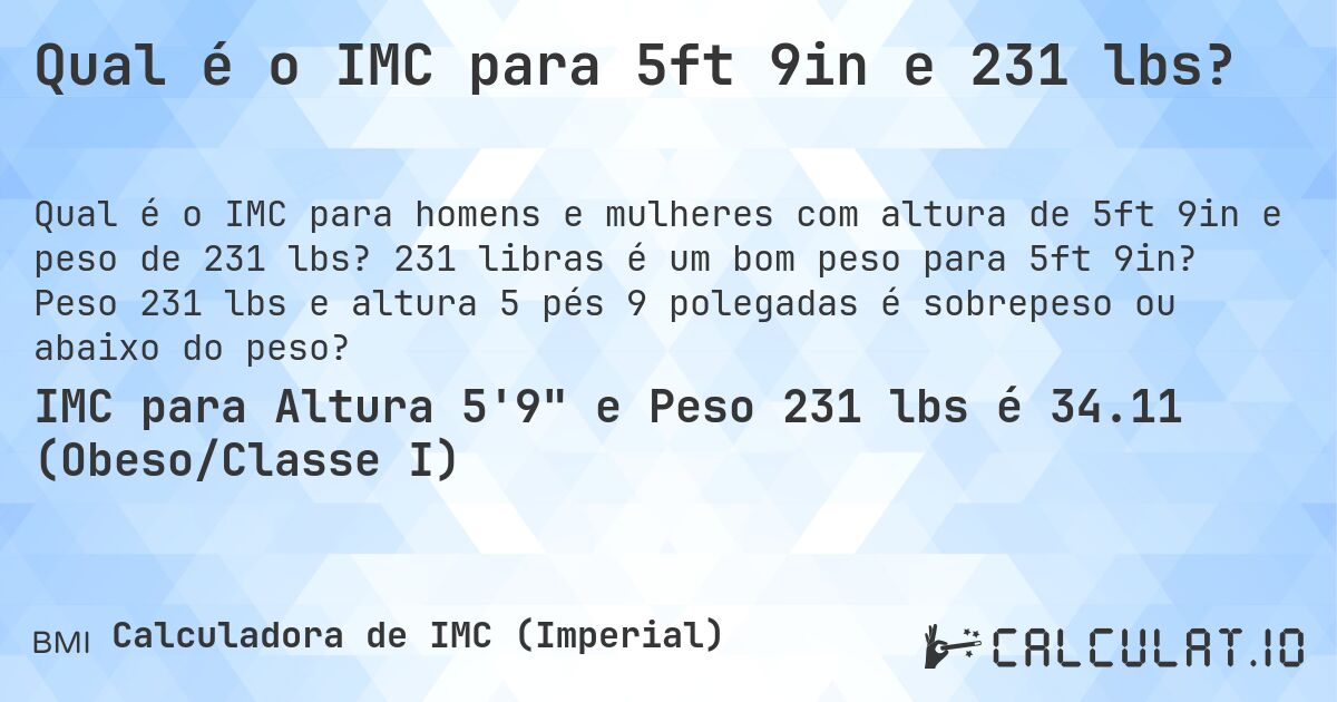 Qual é o IMC para 5ft 9in e 231 lbs?. 231 libras é um bom peso para 5ft 9in? Peso 231 lbs e altura 5 pés 9 polegadas é sobrepeso ou abaixo do peso?