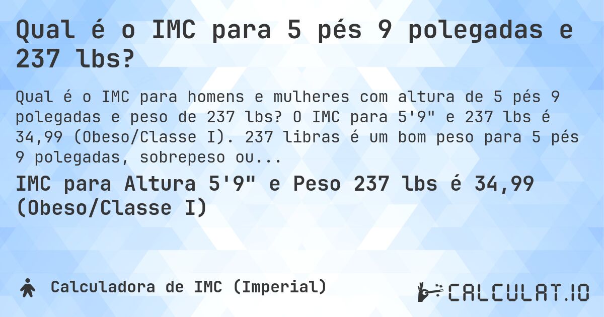 Qual é o IMC para 5 pés 9 polegadas e 237 lbs?. O IMC para 5'9 e 237 lbs é 34,99 (Obeso/Classe I). 237 libras é um bom peso para 5 pés 9 polegadas, sobrepeso ou abaixo do peso?
