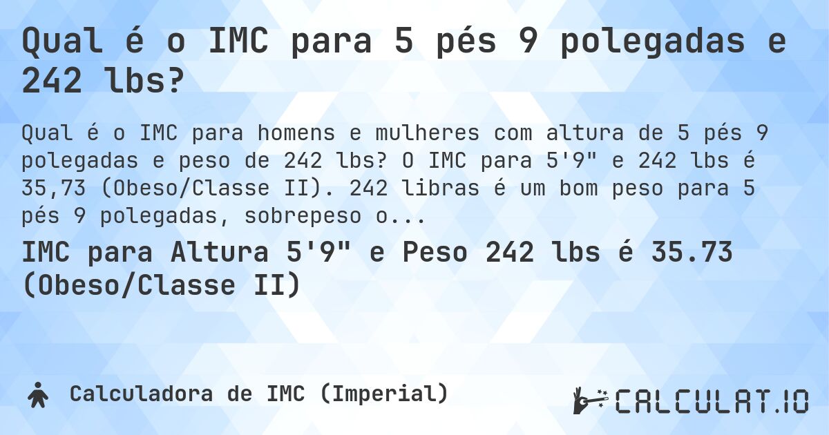 Qual é o IMC para 5 pés 9 polegadas e 242 lbs?. O IMC para 5'9 e 242 lbs é 35,73 (Obeso/Classe II). 242 libras é um bom peso para 5 pés 9 polegadas, sobrepeso ou abaixo do peso?