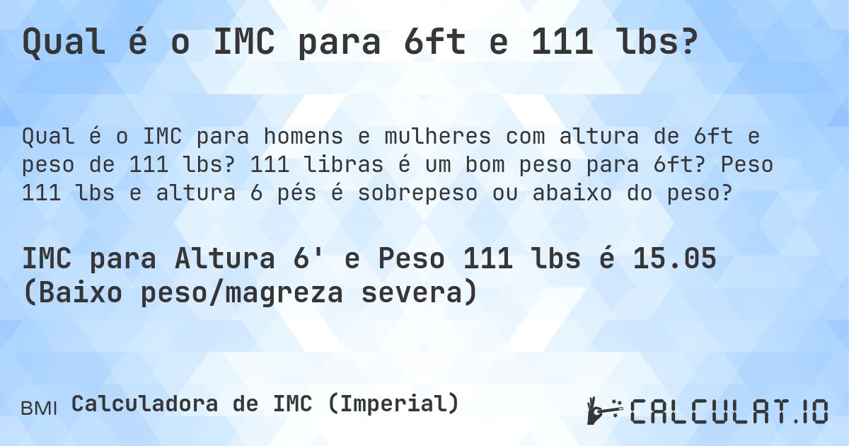 Qual é o IMC para 6ft e 111 lbs?. 111 libras é um bom peso para 6ft? Peso 111 lbs e altura 6 pés é sobrepeso ou abaixo do peso?