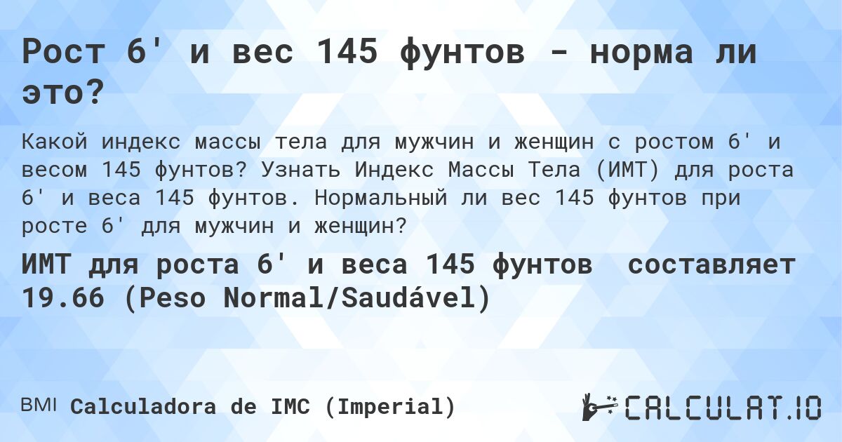 Рост 6' и вес 145 фунтов - норма ли это?. Узнать Индекс Массы Тела (ИМТ) для роста 6' и веса 145 фунтов. Нормальный ли вес 145 фунтов при росте 6' для мужчин и женщин?