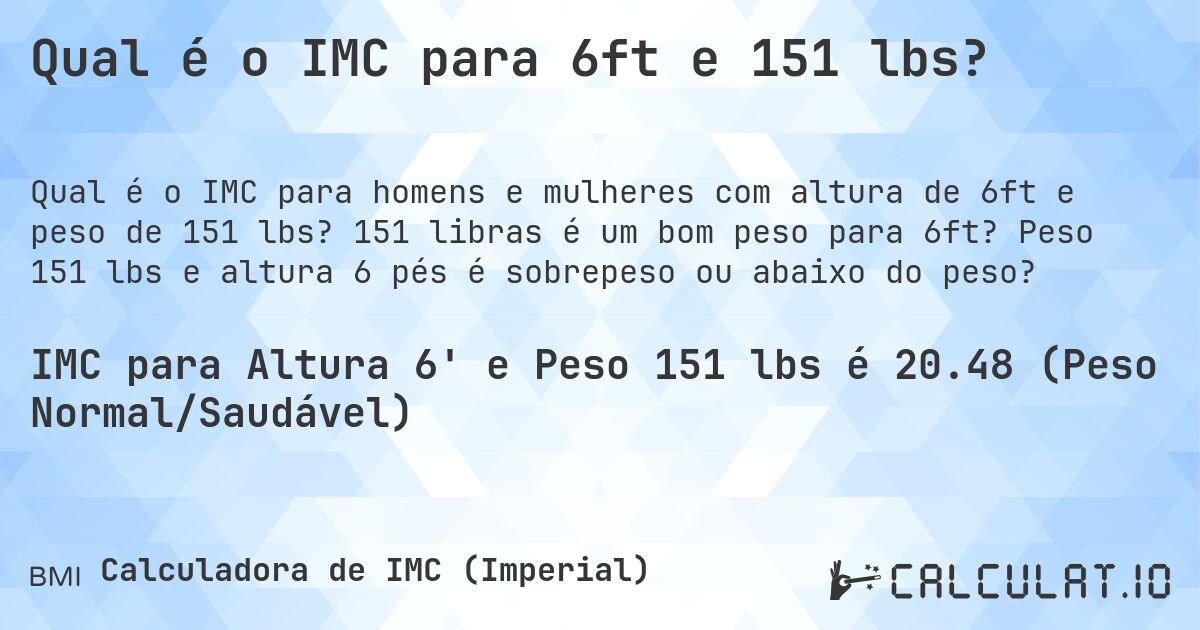 Qual é o IMC para 6ft e 151 lbs?. 151 libras é um bom peso para 6ft? Peso 151 lbs e altura 6 pés é sobrepeso ou abaixo do peso?