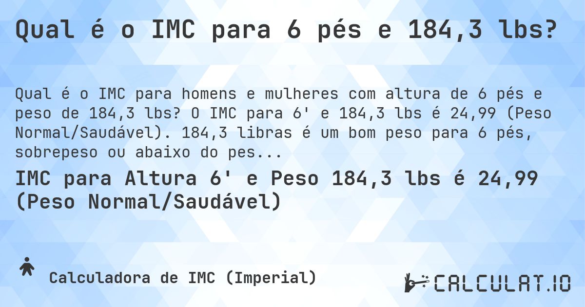Qual é o IMC para 6 pés e 184,3 lbs?. O IMC para 6' e 184,3 lbs é 24,99 (Peso Normal/Saudável). 184,3 libras é um bom peso para 6 pés, sobrepeso ou abaixo do peso?