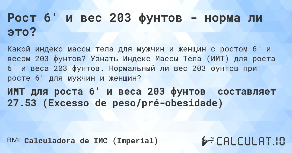Рост 6' и вес 203 фунтов - норма ли это?. Узнать Индекс Массы Тела (ИМТ) для роста 6' и веса 203 фунтов. Нормальный ли вес 203 фунтов при росте 6' для мужчин и женщин?