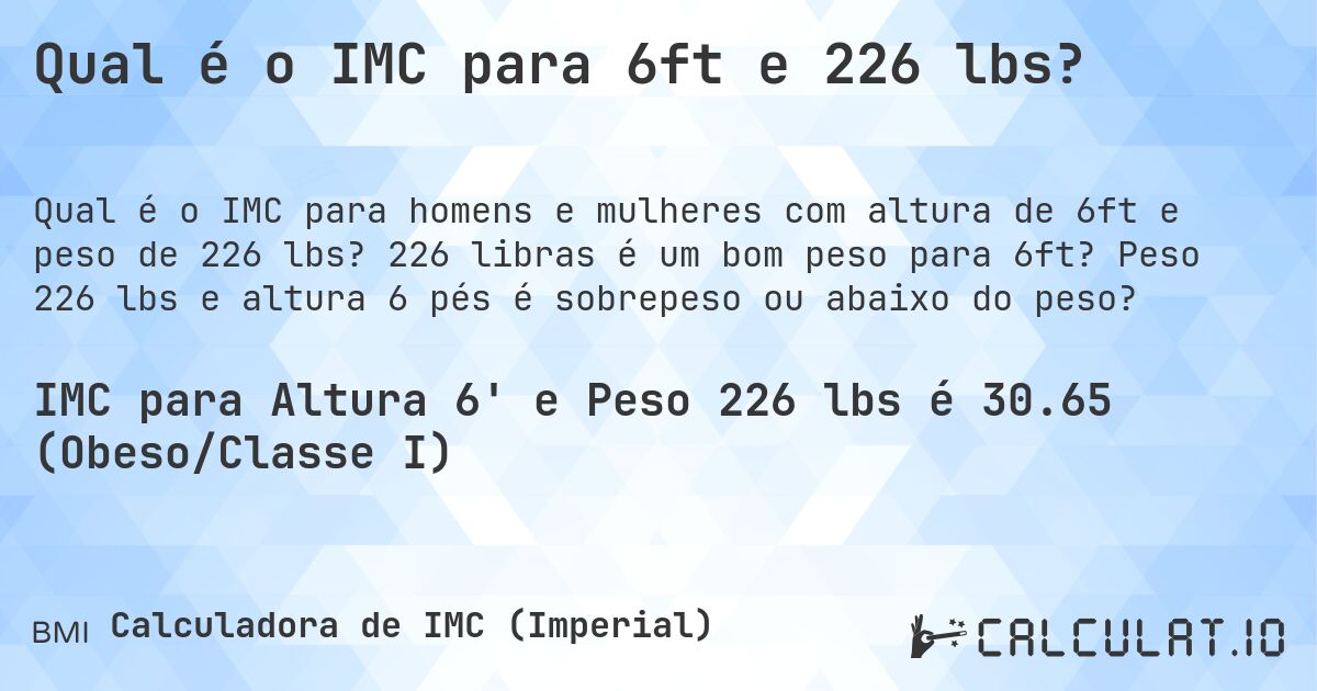 Qual é o IMC para 6ft e 226 lbs?. 226 libras é um bom peso para 6ft? Peso 226 lbs e altura 6 pés é sobrepeso ou abaixo do peso?
