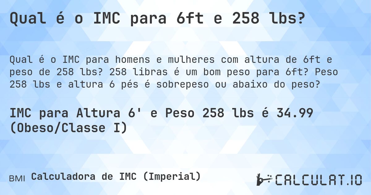 Qual é o IMC para 6ft e 258 lbs?. 258 libras é um bom peso para 6ft? Peso 258 lbs e altura 6 pés é sobrepeso ou abaixo do peso?