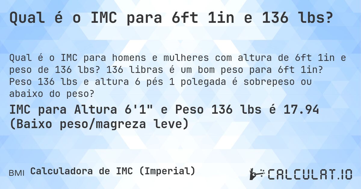 Qual é o IMC para 6ft 1in e 136 lbs?. 136 libras é um bom peso para 6ft 1in? Peso 136 lbs e altura 6 pés 1 polegada é sobrepeso ou abaixo do peso?
