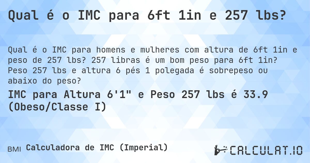 Qual é o IMC para 6ft 1in e 257 lbs?. 257 libras é um bom peso para 6ft 1in? Peso 257 lbs e altura 6 pés 1 polegada é sobrepeso ou abaixo do peso?