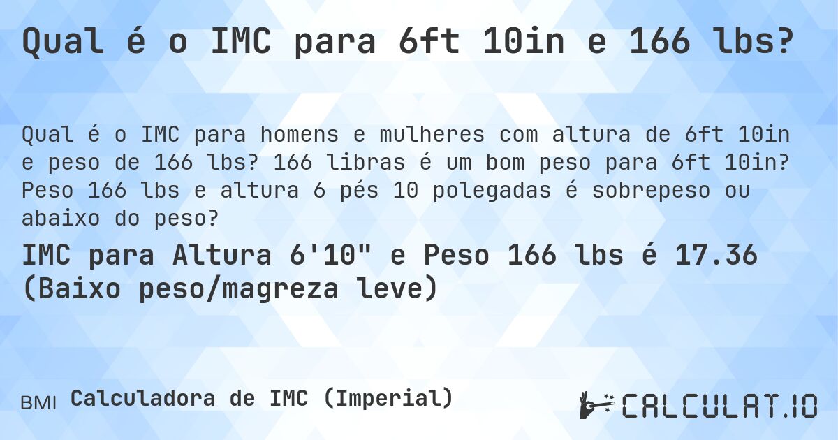Qual é o IMC para 6ft 10in e 166 lbs?. 166 libras é um bom peso para 6ft 10in? Peso 166 lbs e altura 6 pés 10 polegadas é sobrepeso ou abaixo do peso?