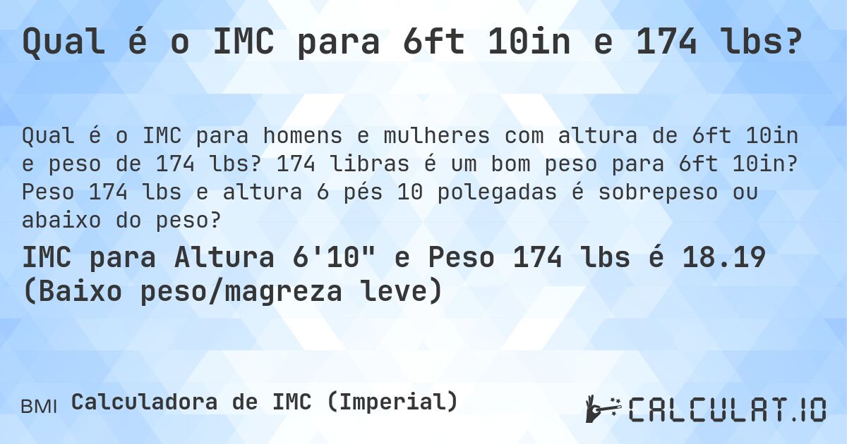 Qual é o IMC para 6ft 10in e 174 lbs?. 174 libras é um bom peso para 6ft 10in? Peso 174 lbs e altura 6 pés 10 polegadas é sobrepeso ou abaixo do peso?