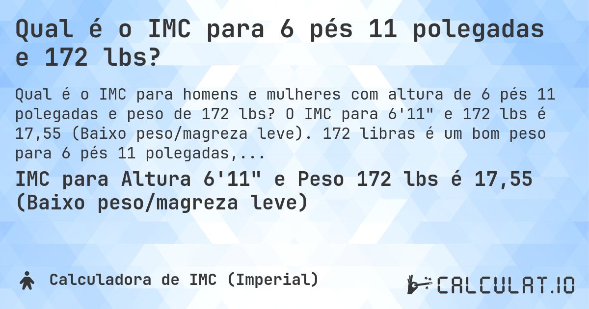 Qual é o IMC para 6 pés 11 polegadas e 172 lbs?. O IMC para 6'11 e 172 lbs é 17,55 (Baixo peso/magreza leve). 172 libras é um bom peso para 6 pés 11 polegadas, sobrepeso ou abaixo do peso?