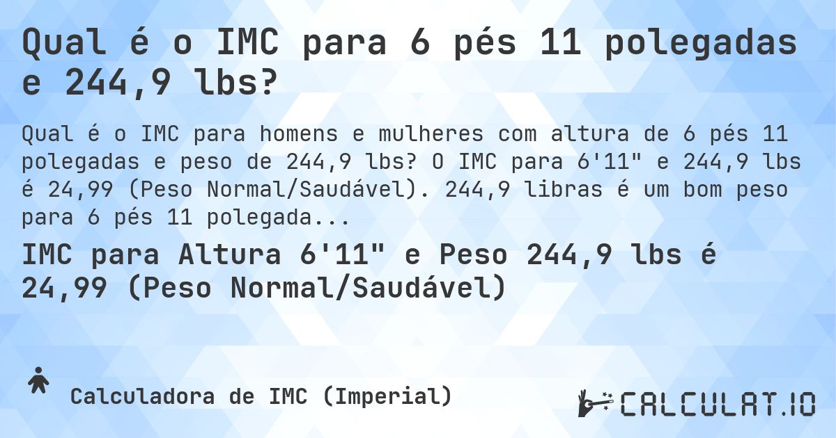 Qual é o IMC para 6 pés 11 polegadas e 244,9 lbs?. O IMC para 6'11 e 244,9 lbs é 24,99 (Peso Normal/Saudável). 244,9 libras é um bom peso para 6 pés 11 polegadas, sobrepeso ou abaixo do peso?