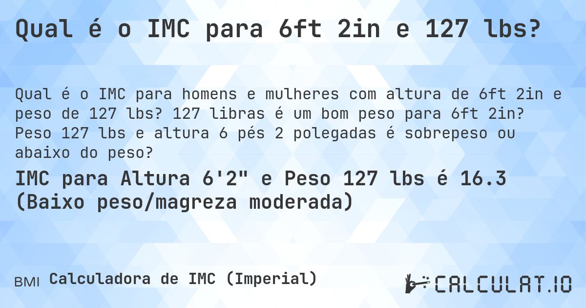 Qual é o IMC para 6ft 2in e 127 lbs?. 127 libras é um bom peso para 6ft 2in? Peso 127 lbs e altura 6 pés 2 polegadas é sobrepeso ou abaixo do peso?
