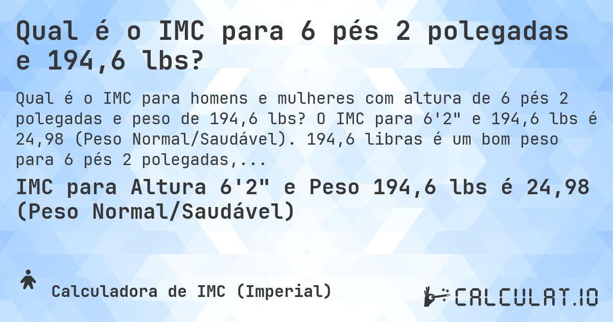 Qual é o IMC para 6 pés 2 polegadas e 194,6 lbs?. O IMC para 6'2 e 194,6 lbs é 24,98 (Peso Normal/Saudável). 194,6 libras é um bom peso para 6 pés 2 polegadas, sobrepeso ou abaixo do peso?