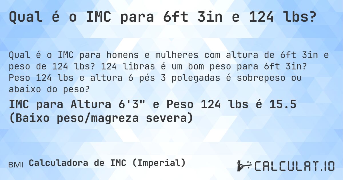 Qual é o IMC para 6ft 3in e 124 lbs?. 124 libras é um bom peso para 6ft 3in? Peso 124 lbs e altura 6 pés 3 polegadas é sobrepeso ou abaixo do peso?