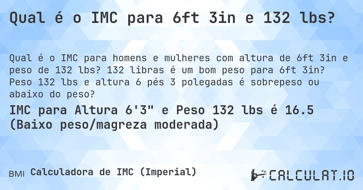 Qual é o IMC para 6ft 3in e 132 lbs?. 132 libras é um bom peso para 6ft 3in? Peso 132 lbs e altura 6 pés 3 polegadas é sobrepeso ou abaixo do peso?