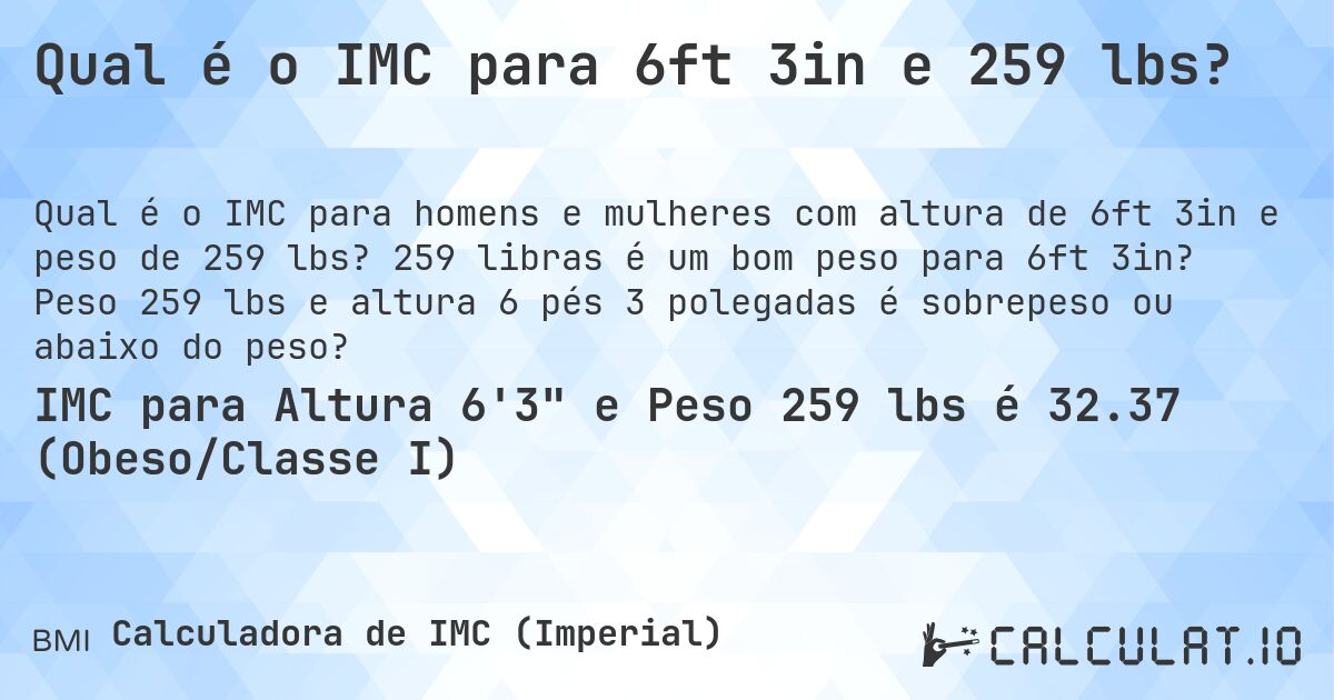 Qual é o IMC para 6ft 3in e 259 lbs?. 259 libras é um bom peso para 6ft 3in? Peso 259 lbs e altura 6 pés 3 polegadas é sobrepeso ou abaixo do peso?