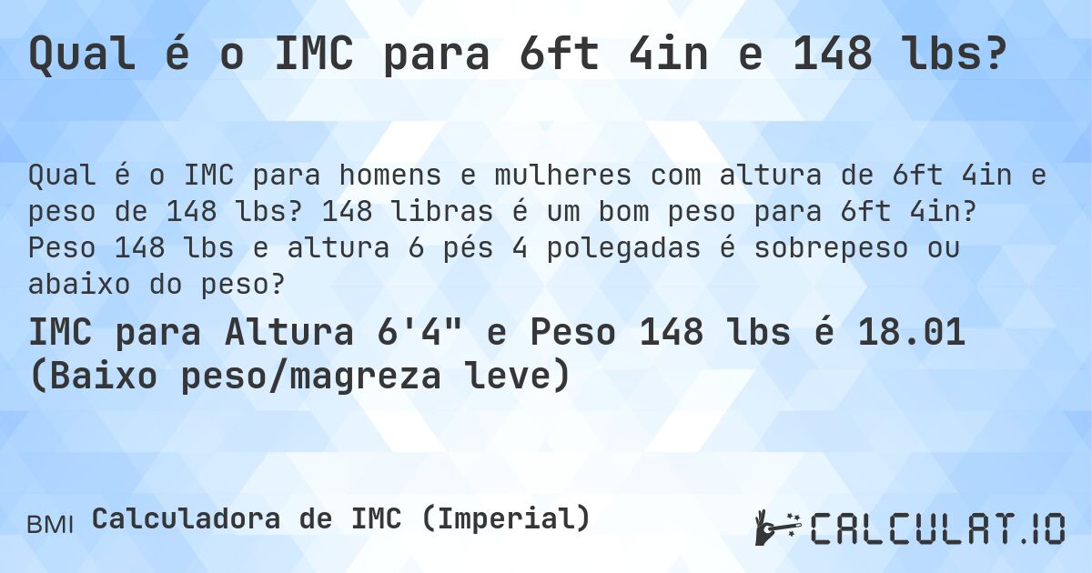 Qual é o IMC para 6ft 4in e 148 lbs?. 148 libras é um bom peso para 6ft 4in? Peso 148 lbs e altura 6 pés 4 polegadas é sobrepeso ou abaixo do peso?