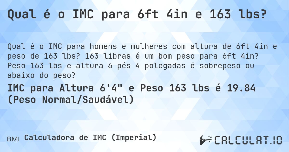 Qual é o IMC para 6ft 4in e 163 lbs?. 163 libras é um bom peso para 6ft 4in? Peso 163 lbs e altura 6 pés 4 polegadas é sobrepeso ou abaixo do peso?